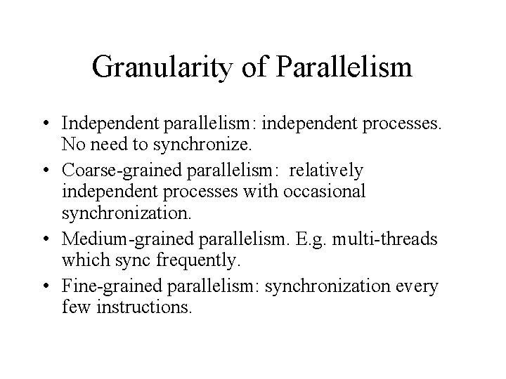 Granularity of Parallelism • Independent parallelism: independent processes. No need to synchronize. • Coarse-grained