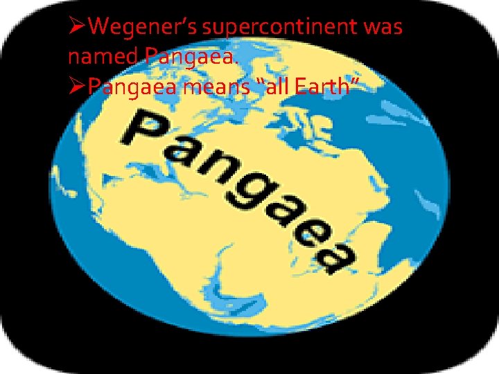 ØWegener’s supercontinent was named Pangaea. ØPangaea means “all Earth” 