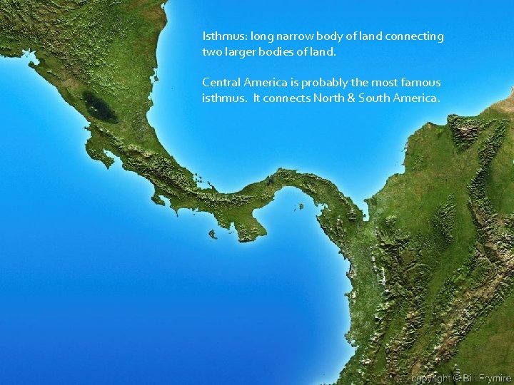 Isthmus: long narrow body of land connecting two larger bodies of land. Central America