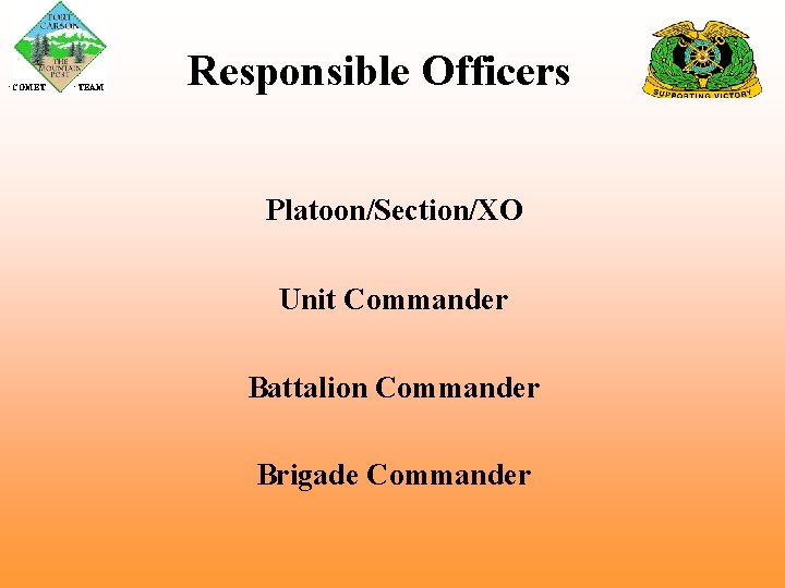  COMET TEAM Responsible Officers Platoon/Section/XO Unit Commander Battalion Commander Brigade Commander 