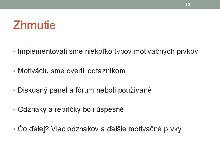 12 Zhrnutie • Implementovali sme niekoľko typov motivačných prvkov • Motiváciu sme overili dotazníkom