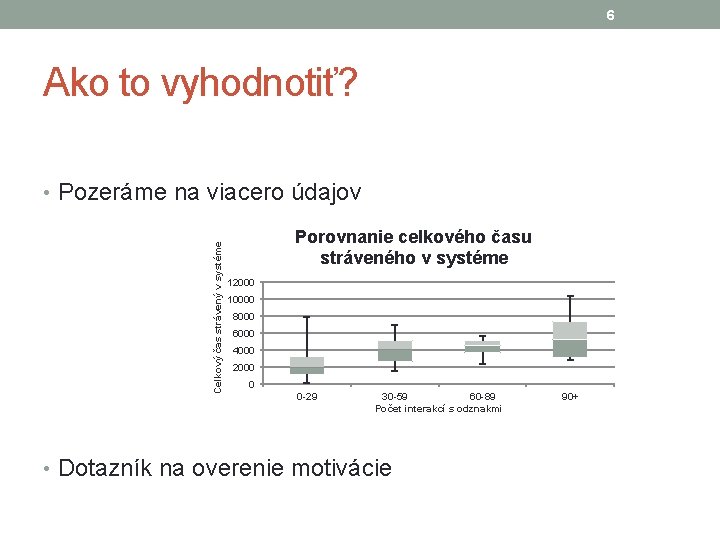 6 Ako to vyhodnotiť? Celkový čas strávený v systéme • Pozeráme na viacero údajov