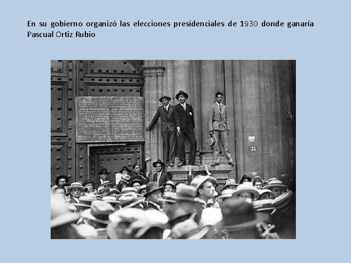 En su gobierno organizó las elecciones presidenciales de 1930 donde ganaría Pascual Ortiz Rubio