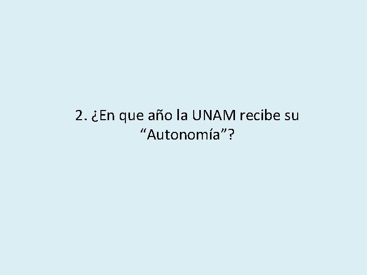 2. ¿En que año la UNAM recibe su “Autonomía”? 
