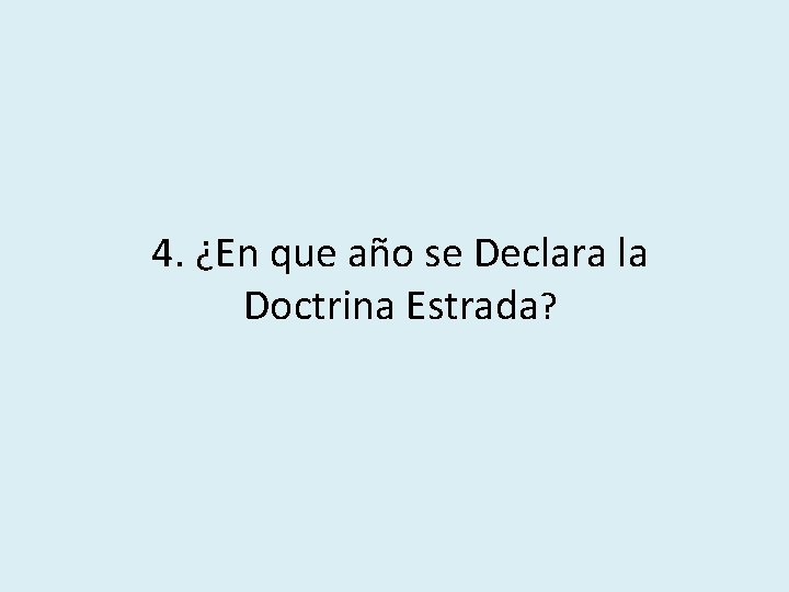 4. ¿En que año se Declara la Doctrina Estrada? 