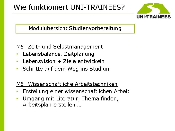 Wie funktioniert UNI-TRAINEES? Modulübersicht Studienvorbereitung M 5: Zeit- und Selbstmanagement • Lebensbalance, Zeitplanung •