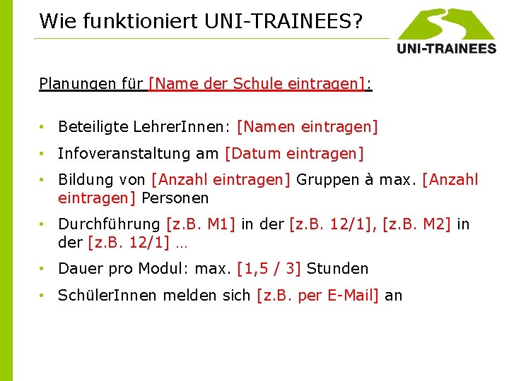 Wie funktioniert UNI-TRAINEES? Planungen für [Name der Schule eintragen]: • Beteiligte Lehrer. Innen: [Namen