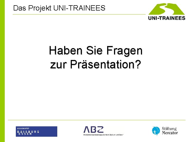 Das Projekt UNI-TRAINEES Haben Sie Fragen zur Präsentation? 