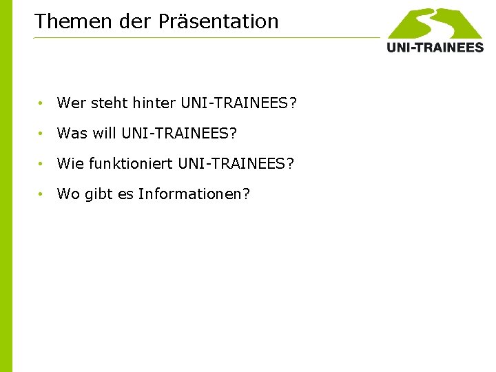 Themen der Präsentation • Wer steht hinter UNI-TRAINEES? • Was will UNI-TRAINEES? • Wie