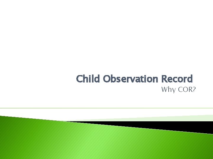 Child Observation Record Why COR? 