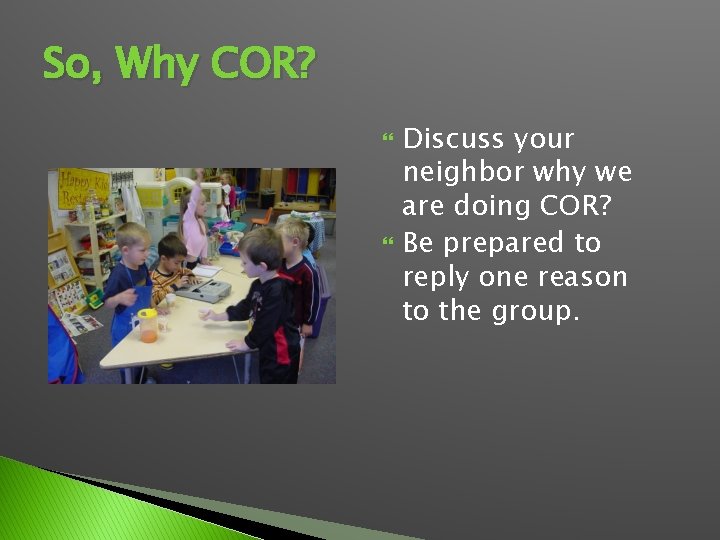 So, Why COR? Discuss your neighbor why we are doing COR? Be prepared to
