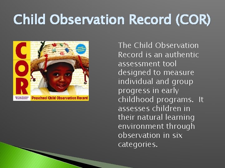 Child Observation Record (COR) The Child Observation Record is an authentic assessment tool designed