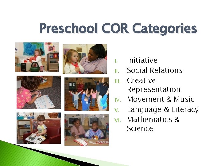 Preschool COR Categories I. III. IV. V. VI. Initiative Social Relations Creative Representation Movement