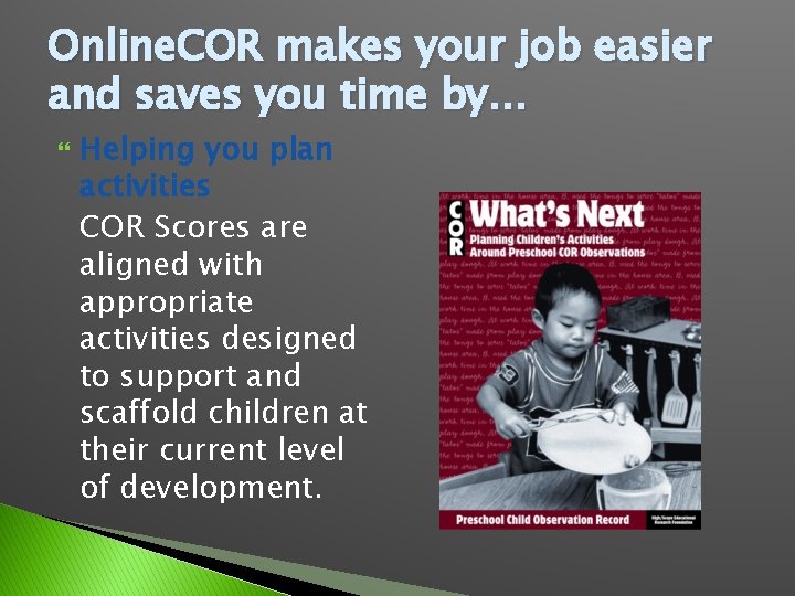 Online. COR makes your job easier and saves you time by… Helping you plan