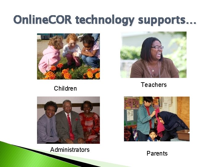 Online. COR technology supports… Children Administrators Teachers Parents 