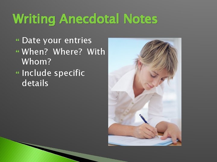 Writing Anecdotal Notes Date your entries When? Where? With Whom? Include specific details 