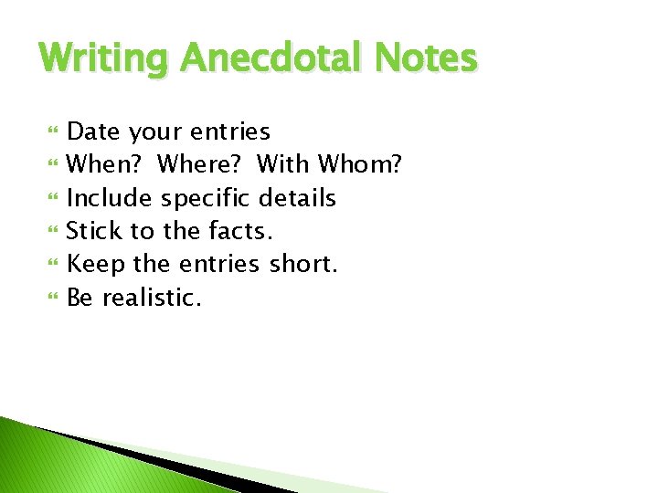 Writing Anecdotal Notes Date your entries When? Where? With Whom? Include specific details Stick