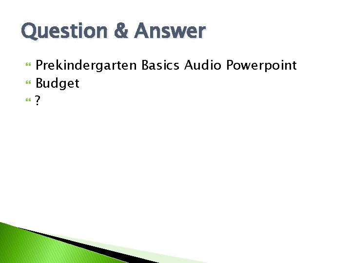 Question & Answer Prekindergarten Basics Audio Powerpoint Budget ? 
