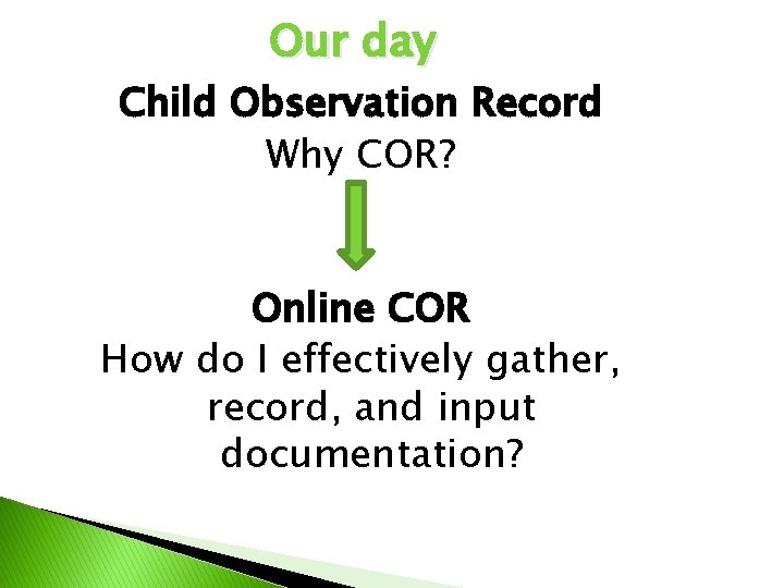 Our day Child Observation Record Why COR? Online COR How do I effectively gather,