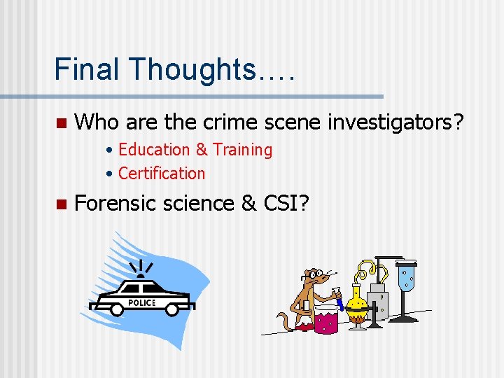 Final Thoughts…. n Who are the crime scene investigators? • Education & Training •