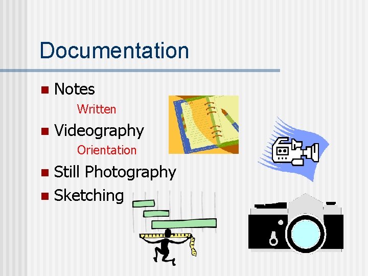 Documentation n Notes Written n Videography Orientation Still Photography n Sketching n 