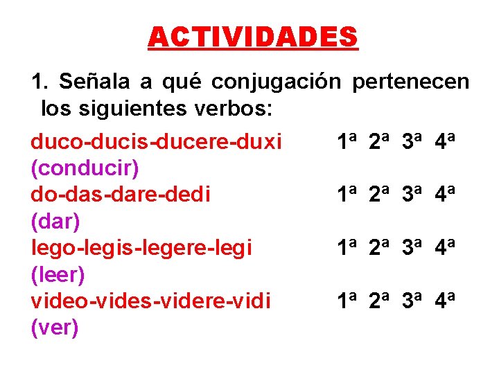 ACTIVIDADES 1. Señala a qué conjugación pertenecen los siguientes verbos: duco-ducis-ducere-duxi 1ª 2ª 3ª