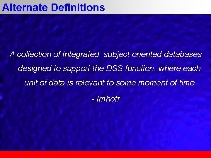 Alternate Definitions A collection of integrated, subject oriented databases designed to support the DSS