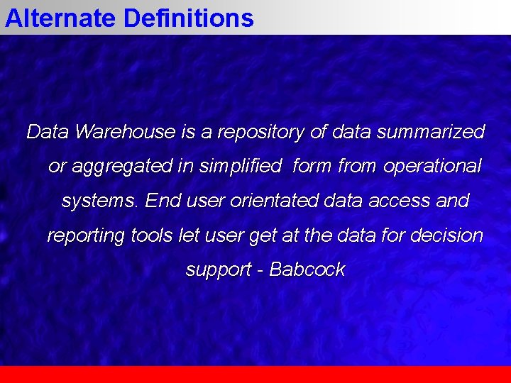 Alternate Definitions Data Warehouse is a repository of data summarized or aggregated in simplified