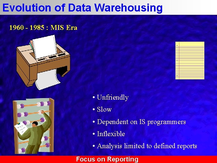 Evolution of Data Warehousing 1960 - 1985 : MIS Era • Unfriendly • Slow