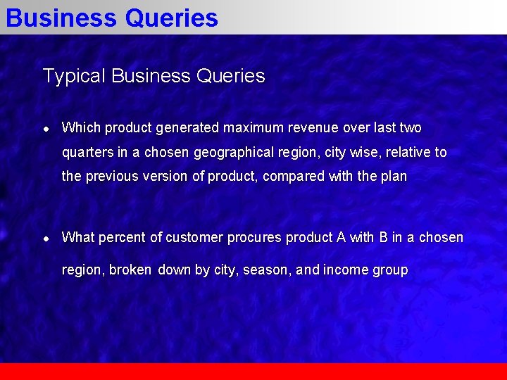 Business Queries Typical Business Queries l Which product generated maximum revenue over last two