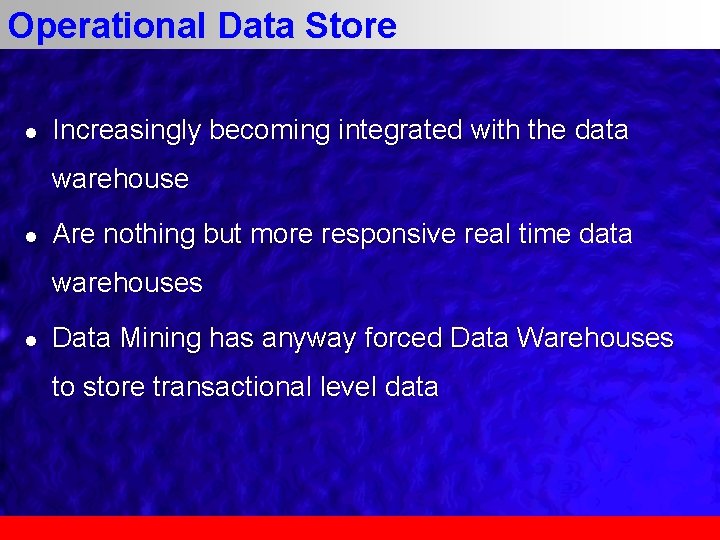 Operational Data Store l Increasingly becoming integrated with the data warehouse l Are nothing