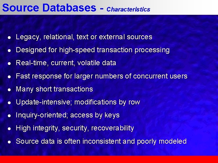 Source Databases - Characteristics l Legacy, relational, text or external sources l Designed for