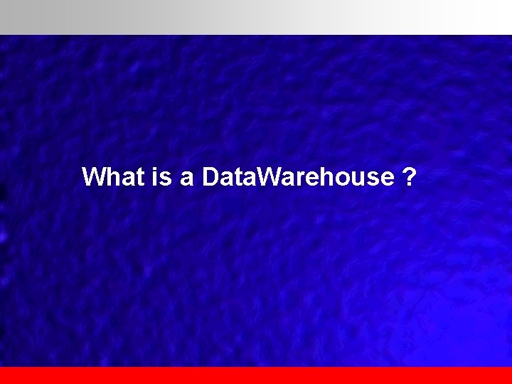 What is a Data. Warehouse ? 