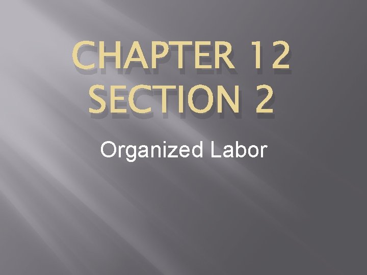 CHAPTER 12 SECTION 2 Organized Labor 