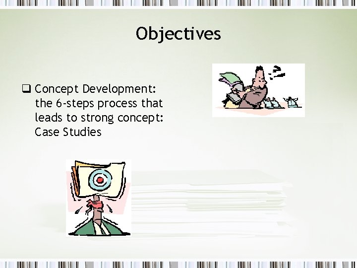 Objectives q Concept Development: the 6 -steps process that leads to strong concept: Case