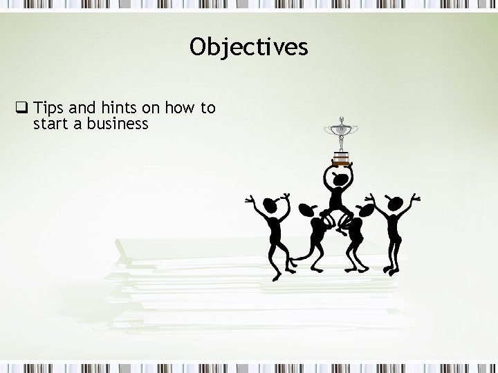 Objectives q Tips and hints on how to start a business 