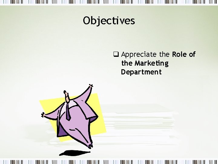 Objectives q Appreciate the Role of the Marketing Department 