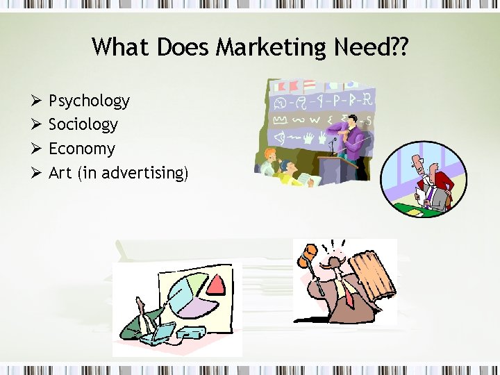 What Does Marketing Need? ? Ø Ø Psychology Sociology Economy Art (in advertising) 