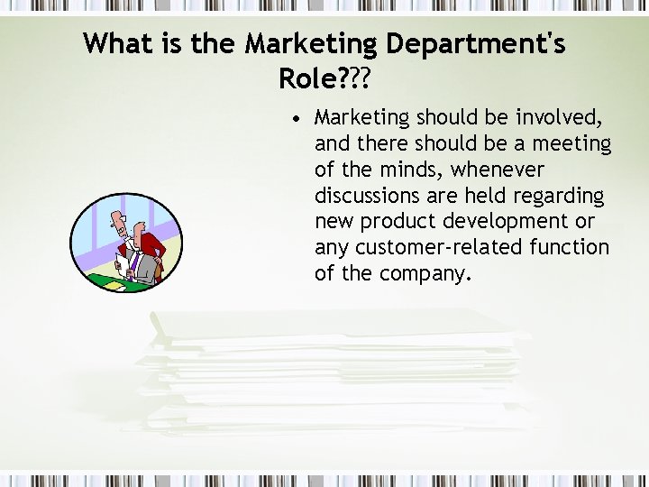 What is the Marketing Department's Role? ? ? • Marketing should be involved, and