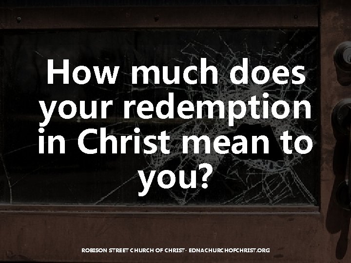 How much does your redemption in Christ mean to you? ROBISON STREET CHURCH OF