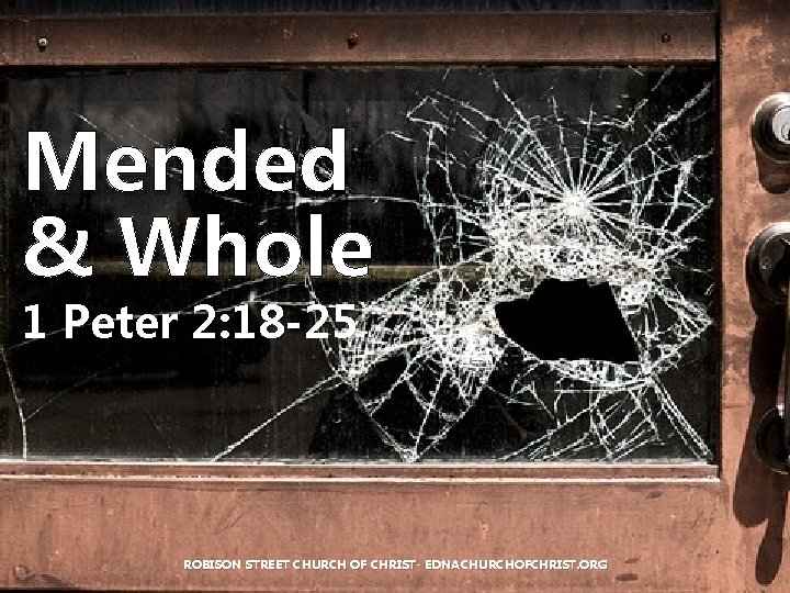 Mended & Whole 1 Peter 2: 18 -25 ROBISON STREET CHURCH OF CHRIST- EDNACHURCHOFCHRIST.