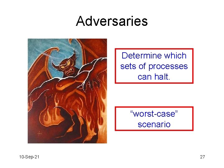 Adversaries Determine which sets of processes can halt. “worst-case” scenario 10 -Sep-21 27 