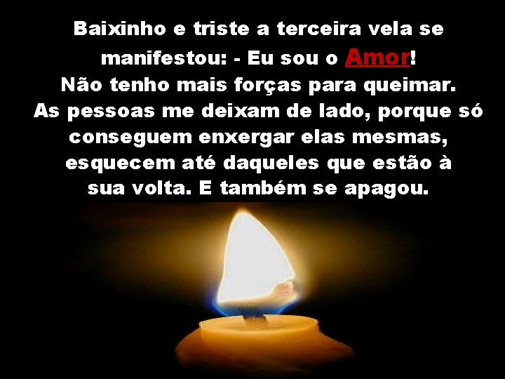 Baixinho e triste a terceira vela se manifestou: - Eu sou o Amor! Não