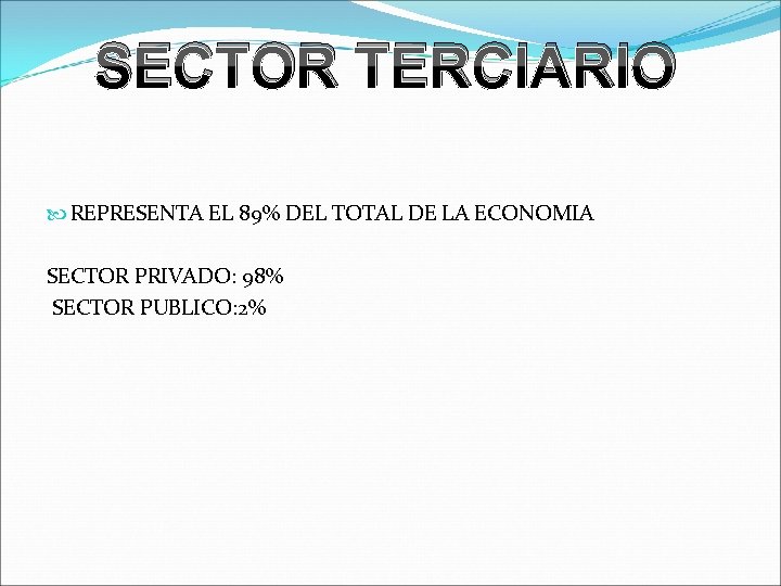 SECTOR TERCIARIO REPRESENTA EL 89% DEL TOTAL DE LA ECONOMIA SECTOR PRIVADO: 98% SECTOR