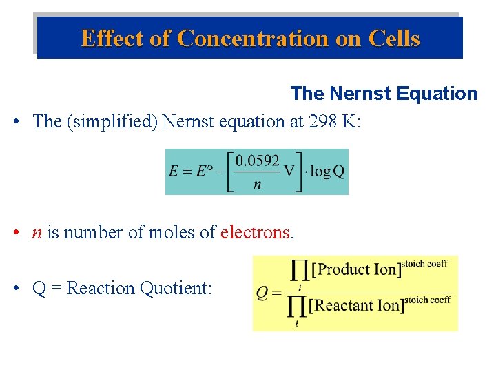 Effect of Concentration on Cells The Nernst Equation • The (simplified) Nernst equation at