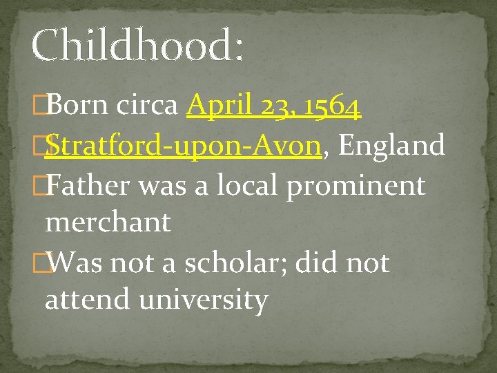 Childhood: �Born circa April 23, 1564 �Stratford-upon-Avon, England �Father was a local prominent merchant