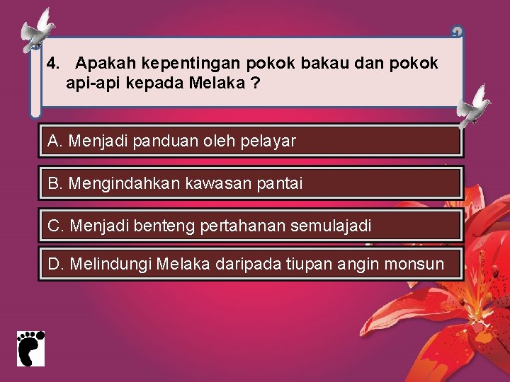 4. Apakah kepentingan pokok bakau dan pokok api-api kepada Melaka ? A. Menjadi panduan