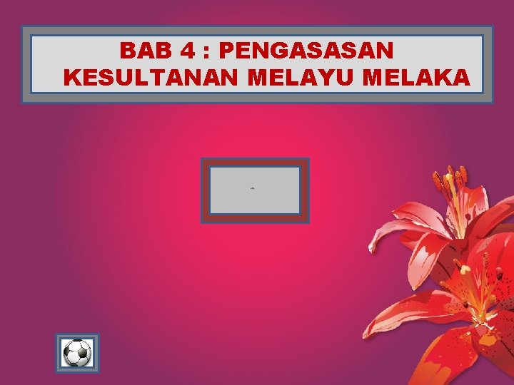 BAB 4 : PENGASASAN KESULTANAN MELAYU MELAKA 
