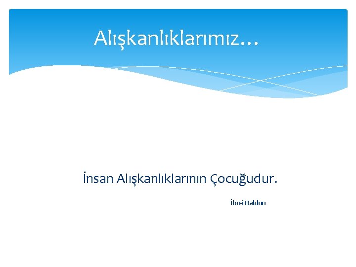 Alışkanlıklarımız… İnsan Alışkanlıklarının Çocuğudur. İbn-i Haldun 