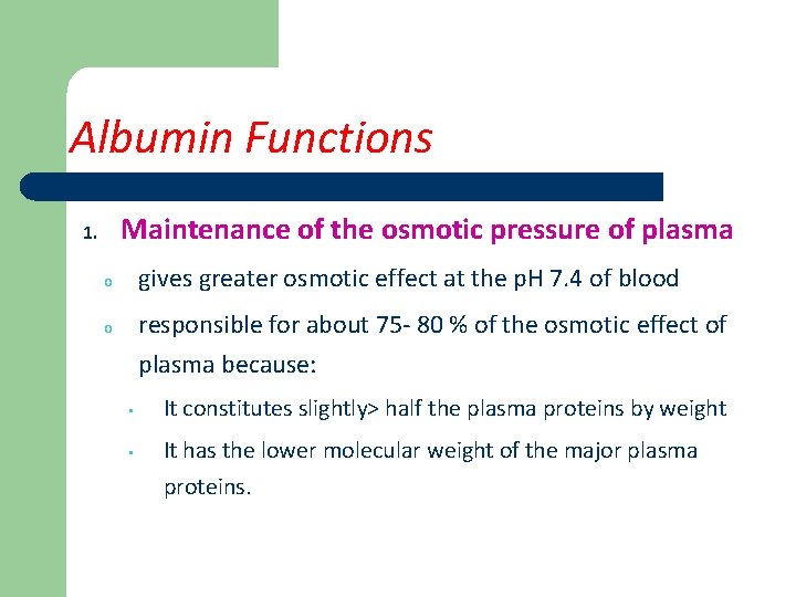 Albumin Functions Maintenance of the osmotic pressure of plasma 1. gives greater osmotic effect